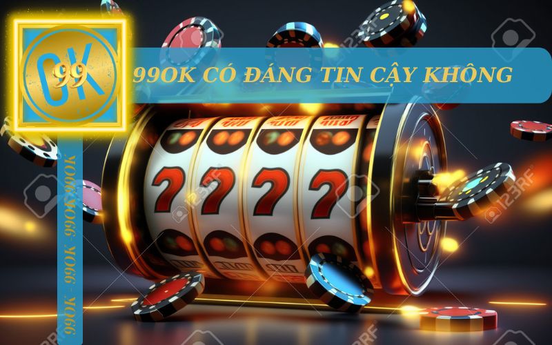 99OK CÓ ĐANG TIN CẬY KHÔNG?