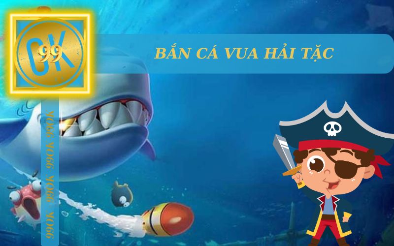 BẮN CÁ VUA HẢI TẶC ĐỔI THƯỞNG TẠI 99OK