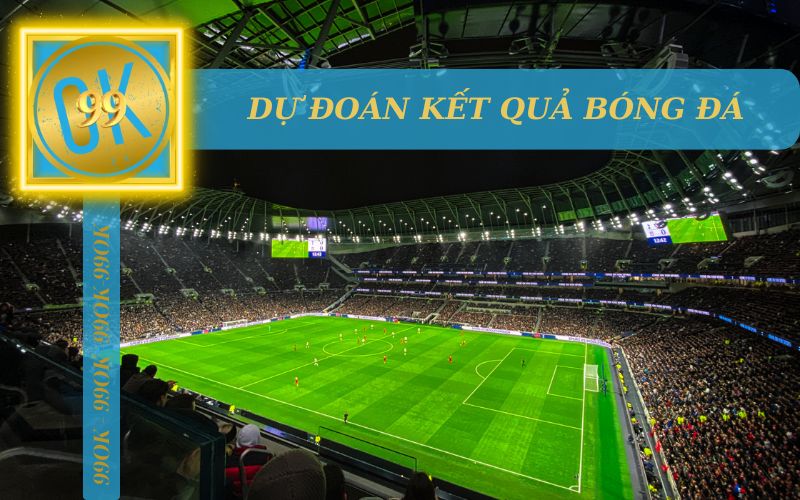 DỰ ĐOÁN KẾT QUẢ BÓNG ĐÁ TẠI 99OK