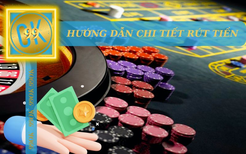 HƯỚNG DẪN CHI TIẾT CÁCH RÚT TIỀN TỪ 99OK VỀ TK NGÂN HÀNG