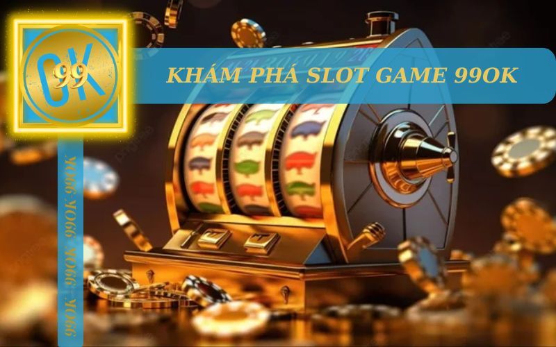 KHÁM PHÁ SLOT GAME 99OK NGAY NÀO!!!