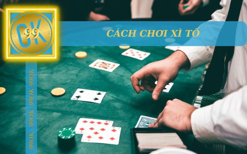 CÁCH CHƠI XÌ TỐ TẠI 99OK